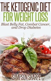 The Ketogenic Diet for Weight Loss - Blast Belly Fat, Combat Cancer, and Drop Diabetes (Low Carbohydrate Ketogenic Diet Series: Lose Belly Fat by Achieving Ketosis) by [Sharpe, Sampson]