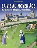 Couverture de La vie au Moyen âge : au château, à l'église, au village