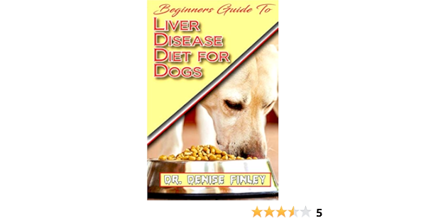 Beginners Guide To Liver Disease Diet For Dogs A Comprehensive List Of Homemade Recipes To Cure Dogs Having Liver Disease And Prevent Others From Having It Kindle Edition By Finley Dr