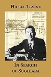In Search of Sugihara: The Elusive Japanese Diplomat Who Risked His Life to Rescue 10,000 Jews From by 