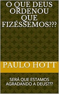Livro O QUE DEUS ORDENOU QUE FIZÉSSEMOS???: SERÁ QUE ESTAMOS AGRADANDO A DEUS??? (BÍBLICO)