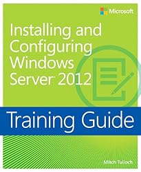 Training Guide: Installing and Configuring Windows Server 2012 (Microsoft Press Training Guide)