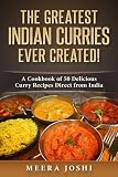 The Greatest Indian Curries Ever Created!: A Cookbook of 50 Delicious Curry Recipes Direct from Indi