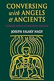 Conversing with Angels and Ancients: Literary Myths of Medieval Ireland by Joseph Falaky Nagy