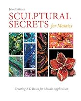 Sculptural Secrets for Mosaics: Creating 3-D Bases for Mosaic Application Sculptural Secrets for Mosaics: Creating 3-D Bases for Mosaic Application