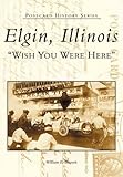 Elgin, Illinois: Wish You Were Here (Postcard History) by William E. Bennett