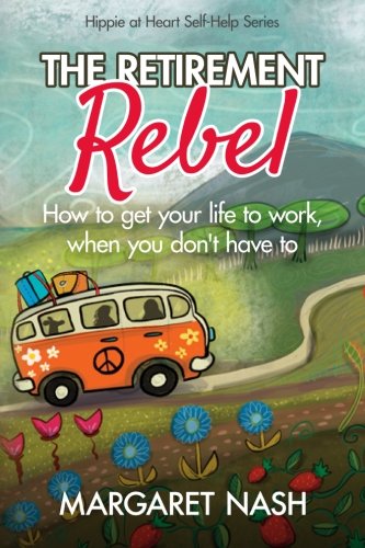 [EBOOK] The Retirement Rebel: How to get your life to work, when you don’t have to (Hippie at Heart Self-H<br />PDF