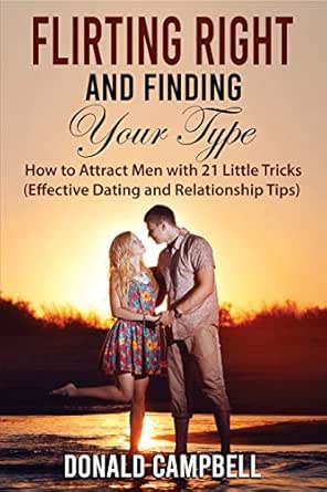 Flirting Right And Finding Your Type How To Attract Men With 21 Little Tricks Effective Dating And Relationship Tips Kindle Edition By Campbell Donald Health Fitness Dieting Kindle Ebooks Amazon Com