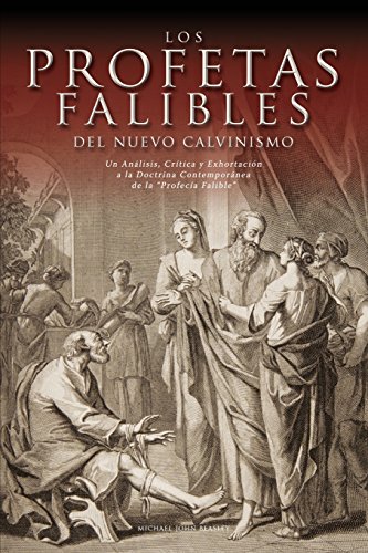 Los Profetas Falibles del Nuevo Calvinismo: Un Analisis, Critica y Exhortacion a la Doctrina Contemporanea de La Profecia Falible (Spanish Edition)
