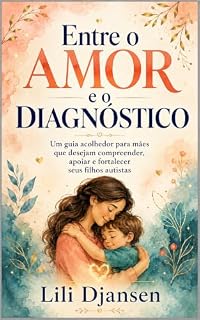Livro Entre o Amor e o Diagnóstico: Um guia acolhedor para mães que desejam compreender, apoiar e fortalecer seus filhos autistas
