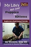 My Life's Not Just Puppies and Kittens: Insights into a Small Animal Vet's Life ('s Not Pup1) (Volum by MJ Wixsom, Mahesh Ambawattha