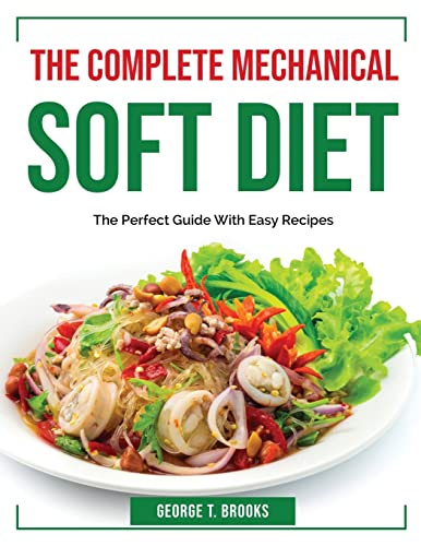 The Complete Mechanical Soft Diet: The Perfect Guide With Easy Recipes: George T Brooks ...