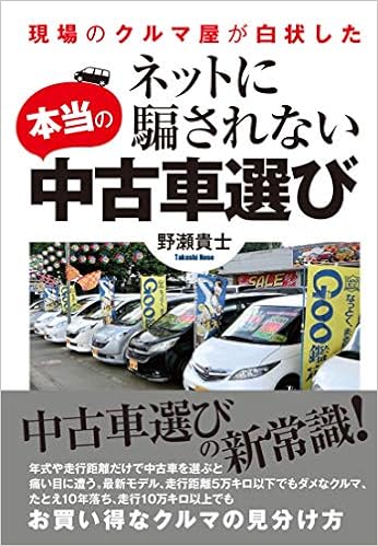 ネットに騙されない本当の中古車選び 野瀬貴士 本 通販 Amazon ネットに騙されない本当の中古車選び 野瀬貴士 本 通販 Amazon