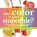 What Color is Your Smoothie?: From Red Berry Roundup to Super Smart Purple Tart--300 Recipes for Vib by Britt Brandon, Nicole Cormier