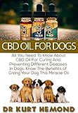 CBD Oil For Dogs: All You Need To Know About CBD Oil For Curing And Preventing Different Diseases In Dogs. Know The Benefits of Giving Your Dog This Miracle Oil by Dr Kurt Hemond