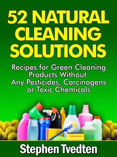 52 Natural Cleaning Solutions: Recipes for Green Cleaning Products Without Any Pesticides, Carcinogens or Toxic Chemicals (Natural Cleaning Recipes Book 1)