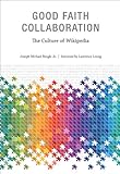 Good Faith Collaboration: The Culture of Wikipedia (History and Foundations of Information Science)