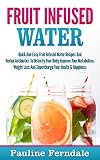 Fruit Infused Water: Quick And Easy Fruit Infused Water Recipes And Herbal Antibiotics To Detoxify Y by Pauline Ferndale