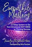 Empathic Mastery: A 5-Step System to Go from Emotional Hot Mess to Thriving Success by Jennifer Elizabeth Moore