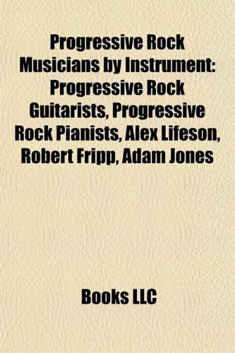 Progressive Rock Musicians by Instrument: Progressive Rock Guitarists, Progressive Rock Pianists, Alex Lifeson, Robert Fripp, Adam Jones Paperback – 15 September 2010