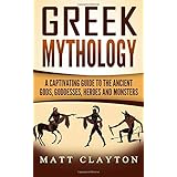 Greek Mythology: A Captivating Guide to the Ancient Gods, Goddesses, Heroes and Monsters (Norse Mythology - Egyptian Mythology - Greek Mythology) (Volume 3)