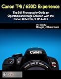 Canon T4i / 650D Experience - The Still Photography Guide to Operation and Image Creation with the Canon Rebel T4i / EOS 650D