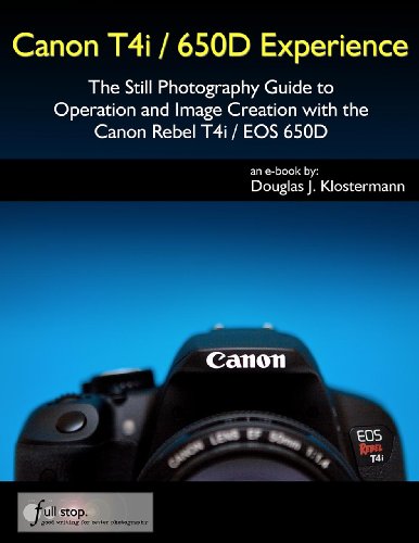 Canon T4i / 650D Experience - The Still Photography Guide to Operation and Image Creation with the Canon Rebel T4i / EOS 650D