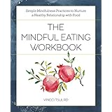 The Mindful Eating Workbook: Simple Mindfulness Practices to Nurture a Healthy Relationship with Food