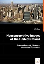 Neoconservative Images of the United Nations: American Domestic Politics and International Cooperation