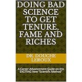 Doing Bad Science to Get Tenure, Fame And Riches: A Career Advancement Guide on this EXCITING New “Scientific Method”
