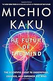 The Future of the Mind: The Scientific Quest to Understand, Enhance, and Empower the Mind
