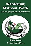 Gardening Without Work: For the Aging, the Busy & the Indolent (Ruth Stout Classics) (Volume 1)
