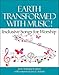 Earth Transformed with Music! Inclusive Songs for Worship