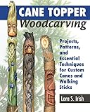 Cane Topper Woodcarving: Projects, Patterns, and Essential Techniques for Custom Canes and Walking Sticks (Fox Chapel Publishing) Step-by-Step Instructions and Expert Advice from Lora S. Irish