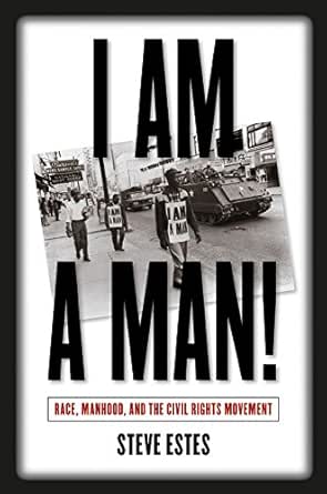 I Am A Man Race Manhood And The Civil Rights Movement Kindle Edition By Estes Steve Politics Social Sciences Kindle Ebooks Amazon Com