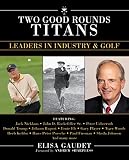 Two Good Rounds TITANS- Leaders in Industry & Golf by Andrew Sharpless