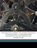 Instead of a book: by a man too busy to write one : a fragmentary exposition of philosophical anarchism
