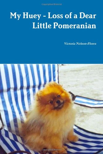 My Huey - Loss Of A Dear Little Pomeranian by Victoria Nelson-Flores
