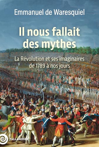 Il nous fallait des mythes: la Révolution et ses imaginaires de 1789 à nos jours