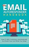The Email Autoresponder Handbook: How To Win Customers Automatically And Build Your List While You Sleep With Email Marketing (List Building, Email Marketing, ... Small Business Marketing, Blueprint)