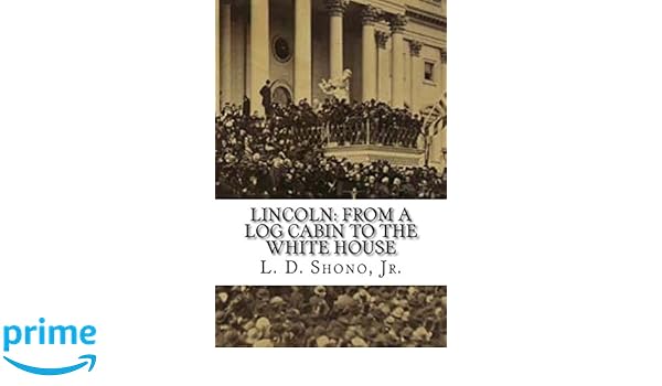 Lincoln From A Log Cabin To The White House L D Shono Jr