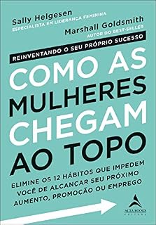 Livro Como as Mulheres Chegam ao Topo: Elimine os 12 hábitos que impedem você de alcançar seu próximo aumento, promoção ou emprego.