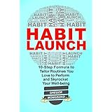 HABIT LAUNCH: 10-Step Formula to Tailor Routines You Love to Perform and Skyrocket Your Well-being