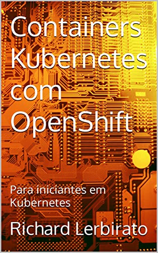 Containers Kubernetes com OpenShift: Para iniciantes em Kubernetes ...