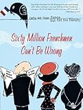 Front cover for the book Sixty Million Frenchmen Can't Be Wrong: Why We Love France but Not the French by Jean-Benoit Nadeau