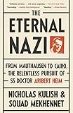 The Eternal Nazi: From Mauthausen to Cairo, the Relentless Pursuit of SS Doctor Aribert Heim by Nicholas Kulish, Souad Mekhennet