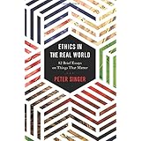 Ethics in the Real World: 82 Brief Essays on Things That Matter