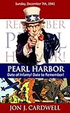 Pearl Harbor: Date of Infamy! Date to Remember! by Jon J. Cardwell