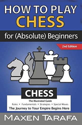 Chess How To Play Chess For Absolute Beginners The Illustrated Guide Of Chess Rules Fundamentals Strategies And Special Moves The Journey To Your Empire Begins Here By Tarafa Maxen Amazon Ae