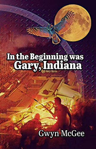 In The Beginning Was Gary, Indiana by Gwyn McGee